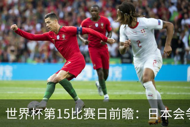 世界杯第15比赛日前瞻：日本会争小组第一还是第三？德国队不放水