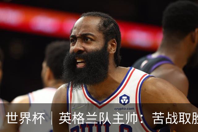 世界杯｜英格兰队主帅：苦战取胜有助于淘汰赛