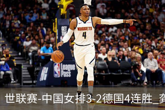 世联赛-中国女排3-2德国4连胜 龚翔宇夺赛点庄宇珊27分
