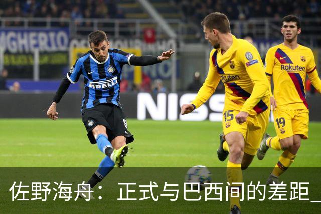 佐野海舟：正式与巴西间的差距 要努力成为能带队取胜的核心球员