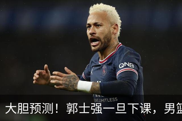 大胆预测！郭士强一旦下课，男篮新主帅99％在以下会在这三人之间产生