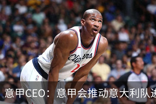意甲CEO：意甲会推动意大利队进步 国家队低迷原因得追溯到20年前