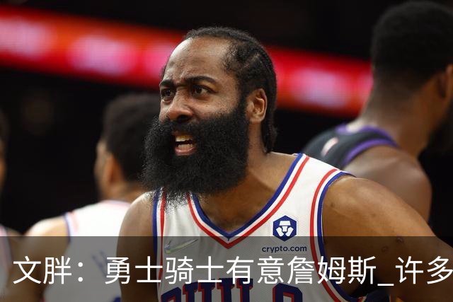 文胖：勇士骑士有意詹姆斯 许多对手球队认为最终老詹降薪留湖人