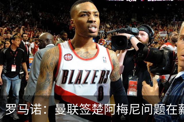 罗马诺：曼联签楚阿梅尼问题在薪资 红魔枪手都非常看好斯科特