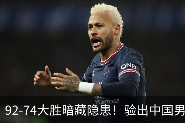 92-74大胜暗藏隐患！验出中国男篮最大水货，郭士强大概率直接弃用